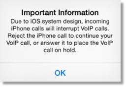 Important Information: Due to iOS system design, incoming iPhone calls will interrupt VoIP calls. Reject the iPhone call to continue with your VoIP call, or answer it to place the VoIP call on hold.